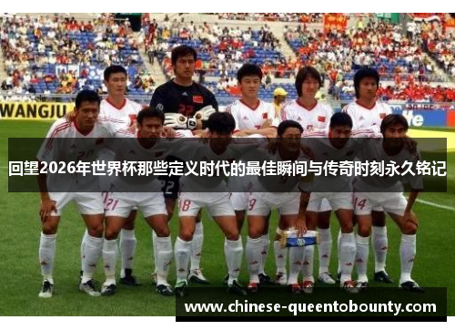 回望2026年世界杯那些定义时代的最佳瞬间与传奇时刻永久铭记
