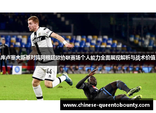 库卢塞夫斯基对阵阿根廷欧协联赛场个人能力全面展现解析与战术价值