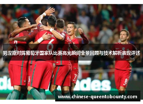 努涅斯对阵葡萄牙国家队比赛高光瞬间全景回顾与技术解析表现评述