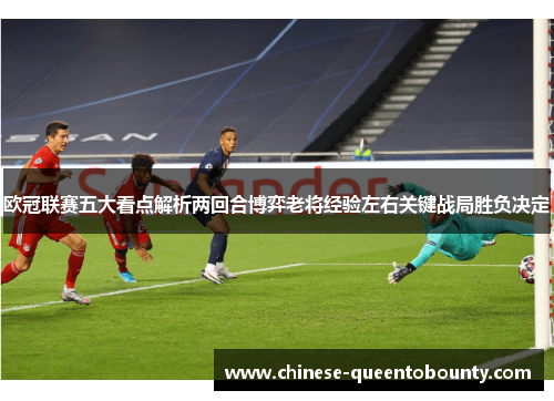 欧冠联赛五大看点解析两回合博弈老将经验左右关键战局胜负决定