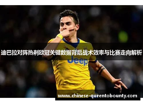 迪巴拉对阵热刺欧冠关键数据背后战术效率与比赛走向解析 迪巴拉对阵热刺欧冠关键数据背后战术效率与比赛走向解析