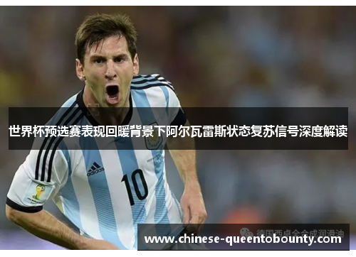 世界杯预选赛表现回暖背景下阿尔瓦雷斯状态复苏信号深度解读