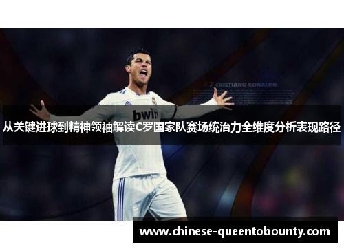 从关键进球到精神领袖解读C罗国家队赛场统治力全维度分析表现路径