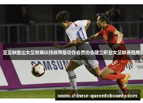 亚足联推出女足发展扶持政策推动各会员协会建立职业女足联赛格局