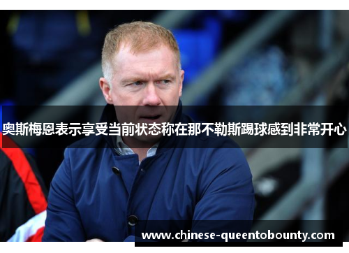 奥斯梅恩表示享受当前状态称在那不勒斯踢球感到非常开心