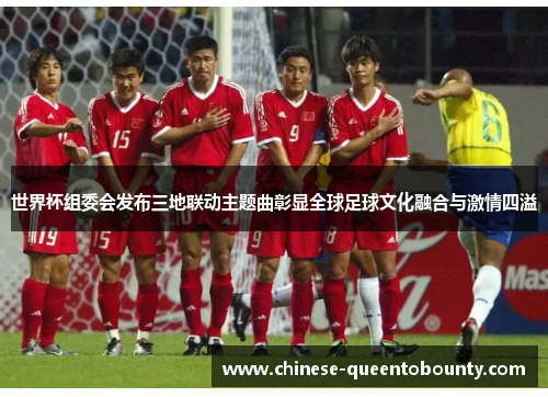 世界杯组委会发布三地联动主题曲彰显全球足球文化融合与激情四溢 世界杯组委会发布三地联动主题曲彰显全球足球文化融合与激情四溢