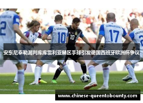 安东尼泰勒漏判库库雷利亚禁区手球引发德国西班牙欧洲杯争议