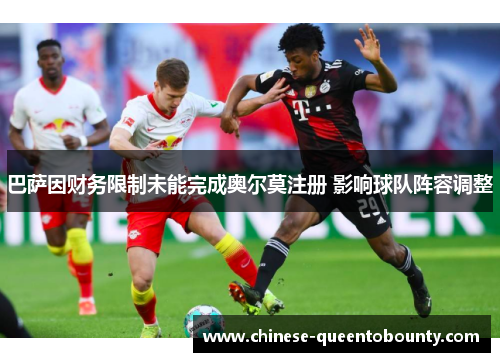 巴萨因财务限制未能完成奥尔莫注册 影响球队阵容调整