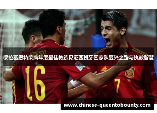 德拉富恩特荣膺年度最佳教练见证西班牙国家队复兴之路与执教智慧