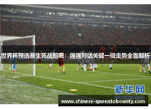世界杯预选赛生死战前瞻：强强对话关键一役走势全面解析