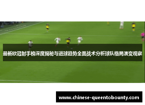 最新欧冠射手榜深度揭秘与进球趋势全面战术分析球队格局演变观察