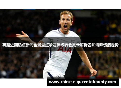 英超近期热点新闻全景盘点争冠保级转会风云解析名帅博弈伤病走势