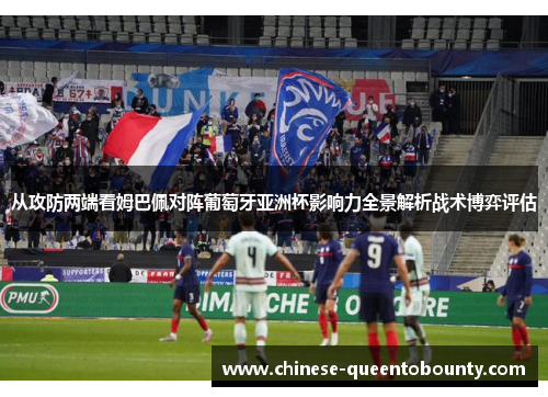 从攻防两端看姆巴佩对阵葡萄牙亚洲杯影响力全景解析战术博弈评估