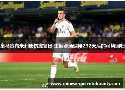 皇马宣布米利唐伤愈复出 重返赛场迎接232天后的强势回归