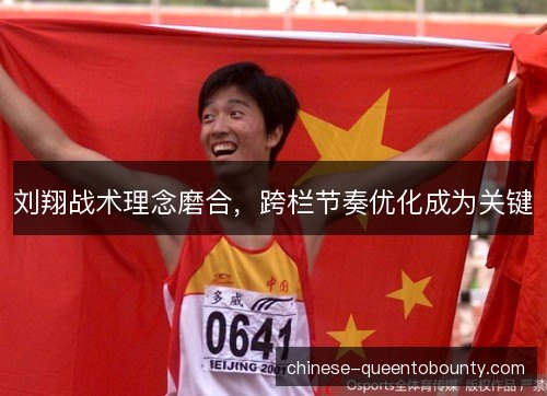 刘翔战术理念磨合,跨栏节奏优化成为关键 刘翔战术理念磨合,跨栏节奏优化成为关键