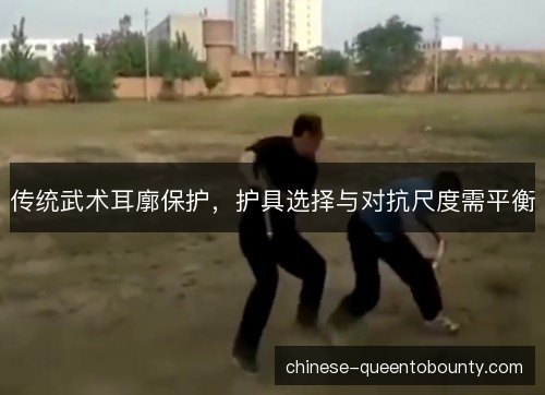 传统武术耳廓保护,护具选择与对抗尺度需平衡 传统武术耳廓保护,护具选择与对抗尺度需平衡