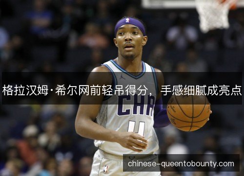 格拉汉姆·希尔网前轻吊得分，手感细腻成亮点